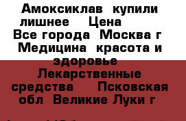 Амоксиклав, купили лишнее  › Цена ­ 350 - Все города, Москва г. Медицина, красота и здоровье » Лекарственные средства   . Псковская обл.,Великие Луки г.